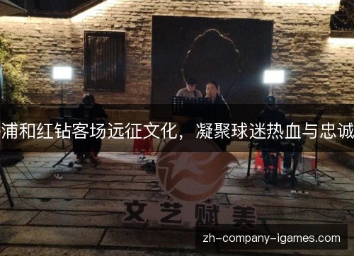 浦和红钻客场远征文化，凝聚球迷热血与忠诚